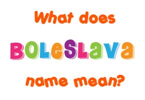 Meaning of Boleslava Name
