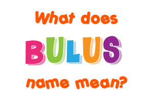 Meaning of Bulus Name Meaning of Bulus Name