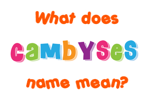 Meaning of Cambyses Name