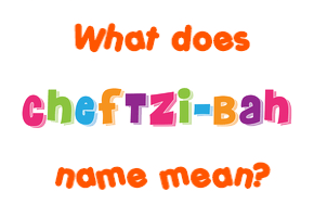 Meaning of Cheftzi-Bah Name