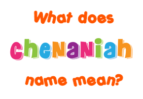 Meaning of Chenaniah Name