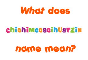 Meaning of Chichimecacihuatzin Name