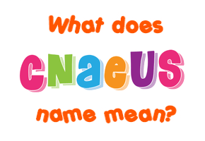 Meaning of Cnaeus Name