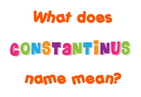 Meaning of Constantinus Name Meaning of Constantinus Name