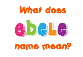 Meaning of Ebele Name