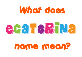Meaning of Ecaterina Name