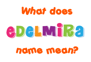 Meaning of Edelmira Name
