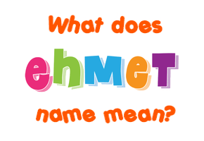 Meaning of Ehmet Name