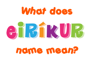 Meaning of Eiríkur Name Meaning of Eiríkur Name
