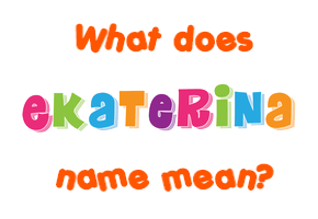 Meaning of Ekaterina Name Meaning of Ekaterina Name
