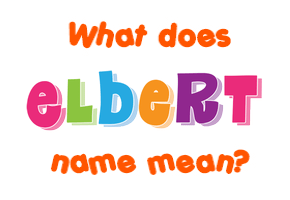 Meaning of Elbert Name Meaning of Elbert Name