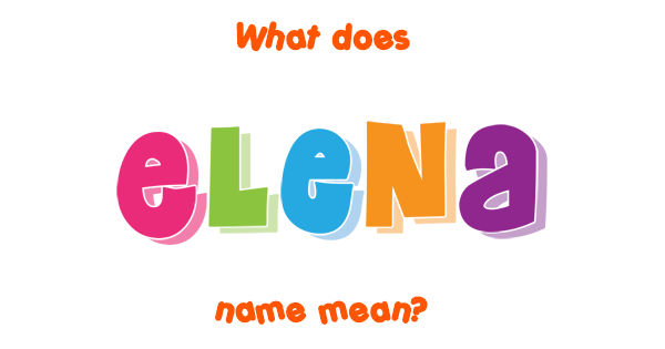 Elena name - Meaning of Elena