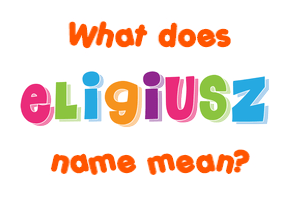Meaning of Eligiusz Name
