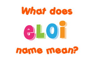 Meaning of Eloi Name