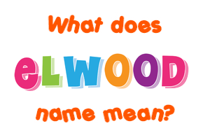 Meaning of Elwood Name