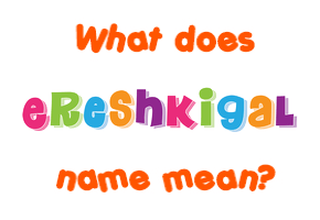 Meaning of Ereshkigal Name
