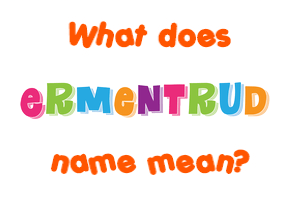 Meaning of Ermentrud Name