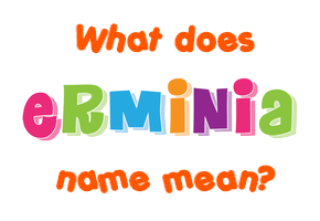 Meaning of Erminia Name