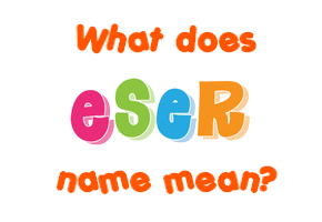 Meaning of Eser Name