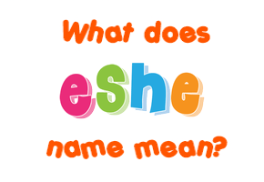 Meaning of Eshe Name