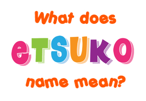 Meaning of Etsuko Name