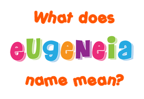 Meaning of Eugeneia Name