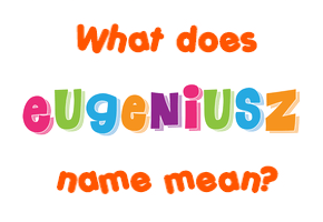 Meaning of Eugeniusz Name