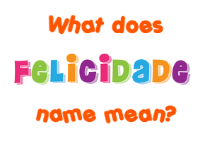 Meaning of Felicidade Name