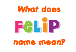 Meaning of Felip Name