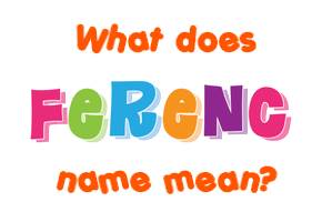 Meaning of Ferenc Name Meaning of Ferenc Name
