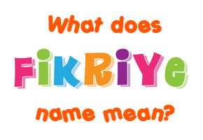 Meaning of Fikriye Name