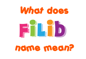 Meaning of Filib Name Meaning of Filib Name