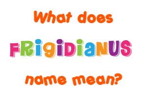 Meaning of Frigidianus Name
