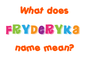 Meaning of Fryderyka Name
