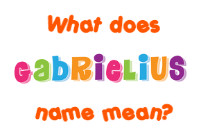 Meaning of Gabrielius Name Meaning of Gabrielius Name