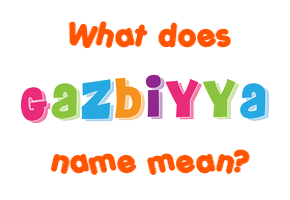 Meaning of Gazbiyya Name