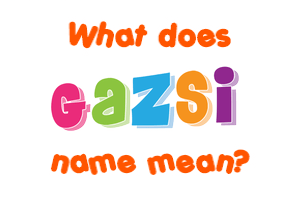 Meaning of Gazsi Name