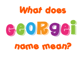Meaning of Georgei Name Meaning of Georgei Name