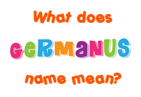 Meaning of Germanus Name