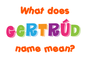 Meaning of Gertrúd Name