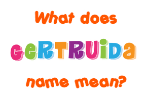 Meaning of Gertruida Name