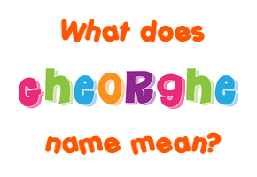 Meaning of Gheorghe Name