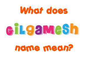 Meaning of Gilgamesh Name