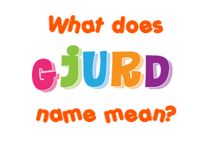 Meaning of Gjurd Name