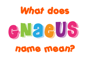 Meaning of Gnaeus Name