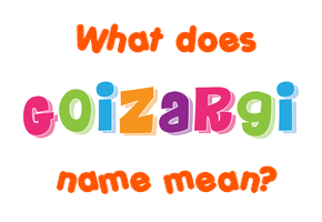 Meaning of Goizargi Name