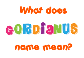 Meaning of Gordianus Name