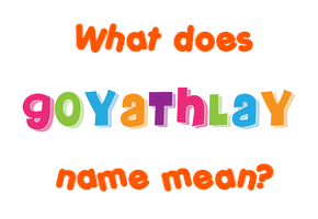 Meaning of Goyathlay Name