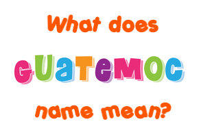 Meaning of Guatemoc Name
