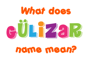 Meaning of Gülizar Name
